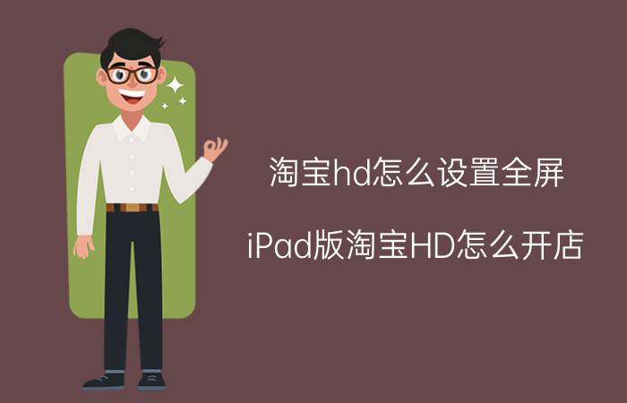 淘宝hd怎么设置全屏 iPad版淘宝HD怎么开店？